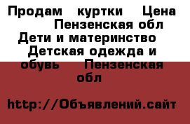 Продам 2 куртки. › Цена ­ 400 - Пензенская обл. Дети и материнство » Детская одежда и обувь   . Пензенская обл.